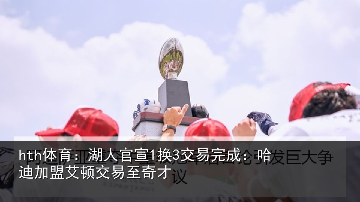 hth体育：湖人官宣1换3交易完成：哈迪加盟艾顿交易至奇才