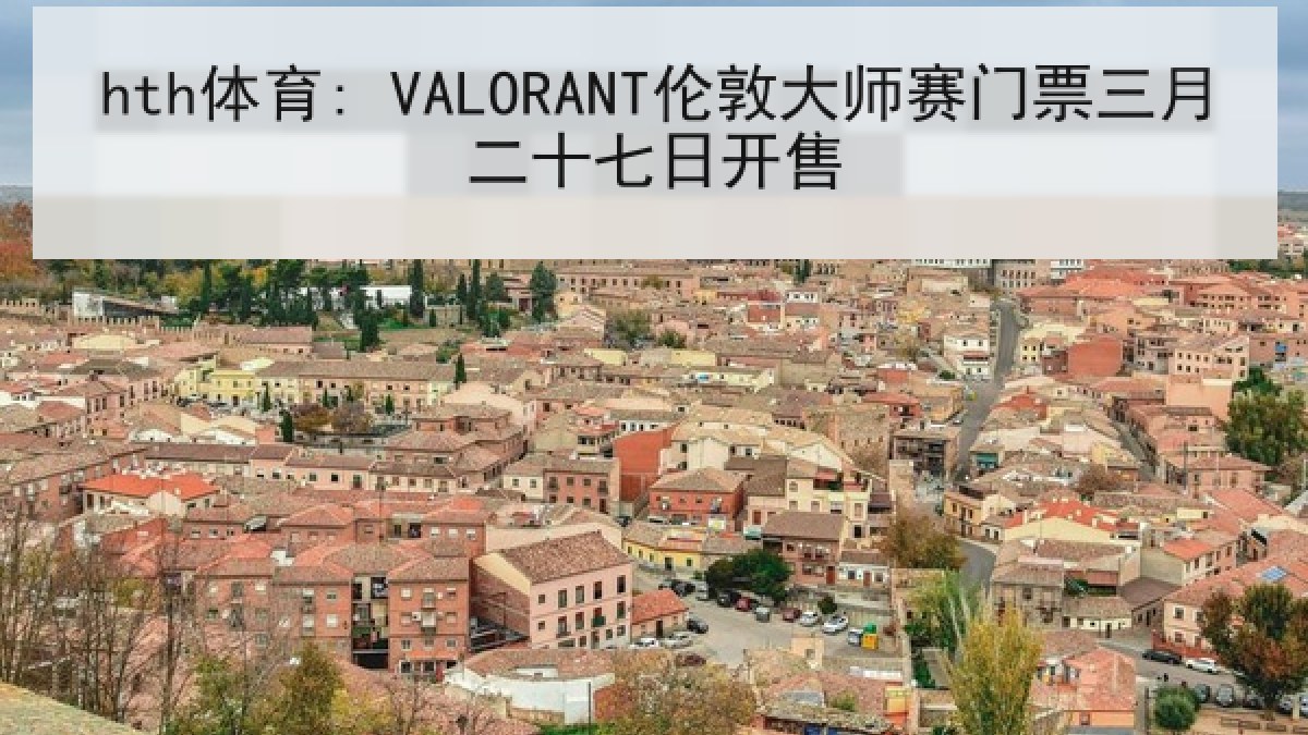 hth体育: VALORANT伦敦大师赛门票三月二十七日开售