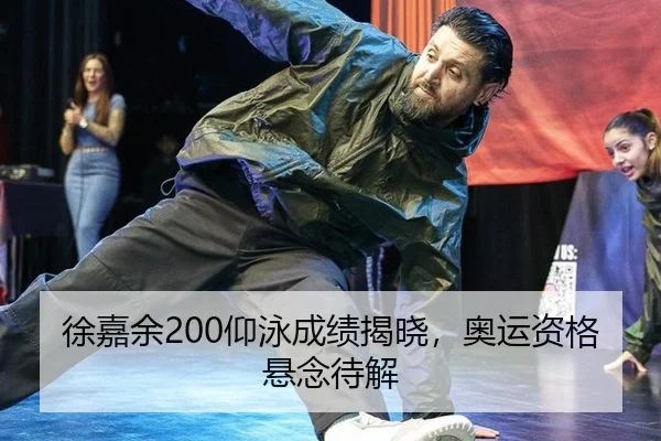 徐嘉余200仰泳成绩揭晓，奥运资格悬念待解