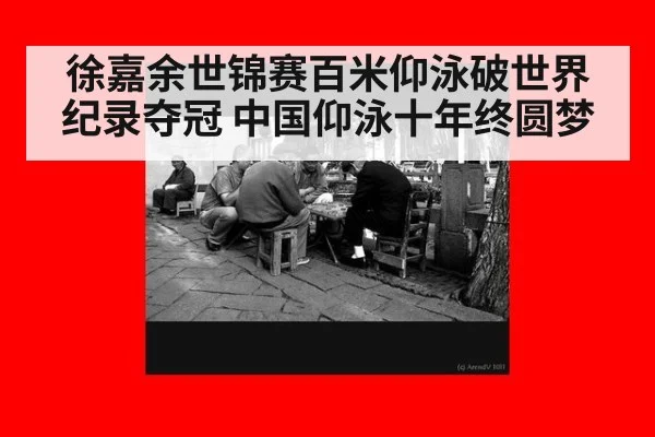徐嘉余世锦赛百米仰泳破世界纪录夺冠 中国仰泳十年终圆梦