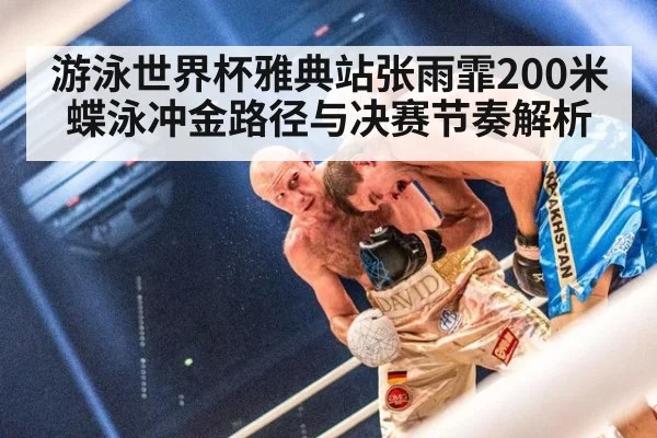 游泳世界杯雅典站张雨霏200米蝶泳冲金路径与决赛节奏解析