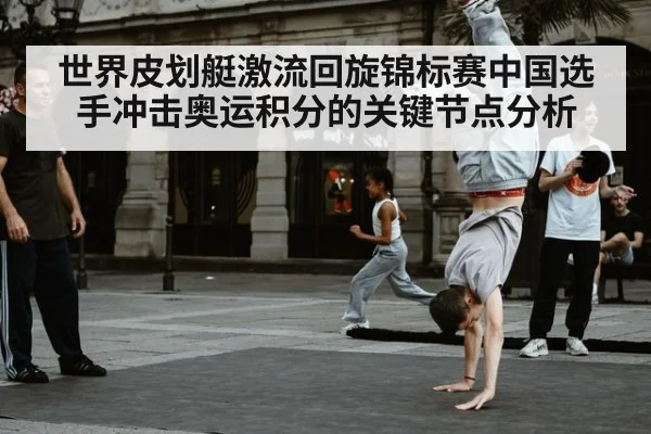 世界皮划艇激流回旋锦标赛中国选手冲击奥运积分的关键节点分析
